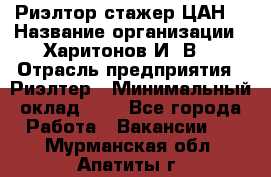 Риэлтор-стажер(ЦАН) › Название организации ­ Харитонов И. В. › Отрасль предприятия ­ Риэлтер › Минимальный оклад ­ 1 - Все города Работа » Вакансии   . Мурманская обл.,Апатиты г.